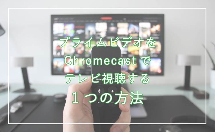 プライムビデオをchromecastで視聴する方法