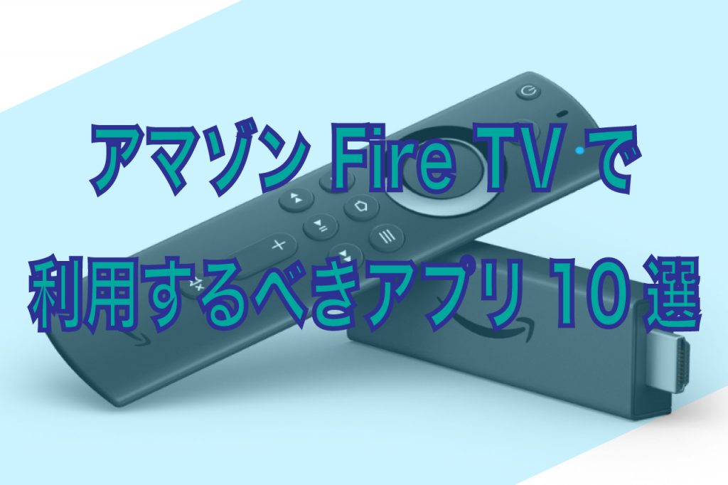 アマゾン Fire Tvで利用するべきアプリ10選