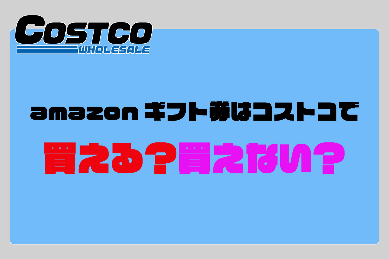 Amazonギフト券はコストコで買えない 購入はオンラインストアから